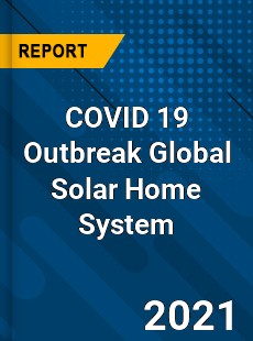 COVID 19 Outbreak Global Solar Home System Industry