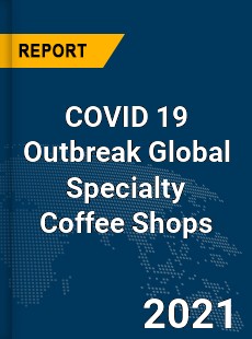 COVID 19 Outbreak Global Specialty Coffee Shops Industry