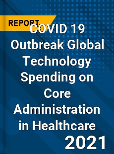 COVID 19 Outbreak Global Technology Spending on Core Administration in Healthcare Industry