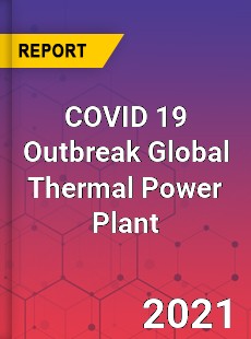 COVID 19 Outbreak Global Thermal Power Plant Industry