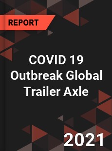 COVID 19 Outbreak Global Trailer Axle Industry