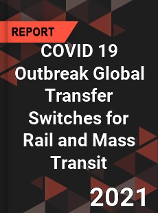 COVID 19 Outbreak Global Transfer Switches for Rail and Mass Transit Industry