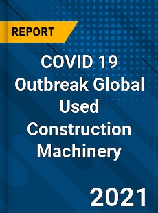 COVID 19 Outbreak Global Used Construction Machinery Industry
