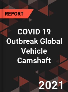 COVID 19 Outbreak Global Vehicle Camshaft Industry