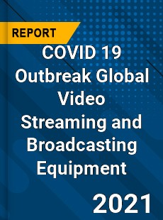 COVID 19 Outbreak Global Video Streaming and Broadcasting Equipment Industry