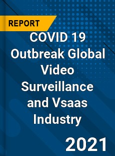 COVID 19 Outbreak Global Video Surveillance and Vsaas Industry