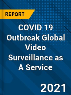 COVID 19 Outbreak Global Video Surveillance as A Service Industry