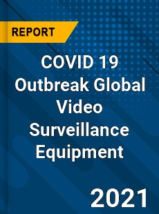 COVID 19 Outbreak Global Video Surveillance Equipment Industry