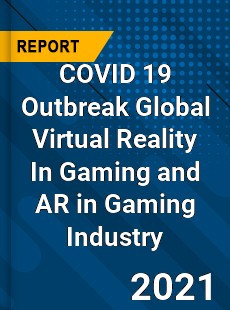 COVID 19 Outbreak Global Virtual Reality In Gaming and AR in Gaming Industry