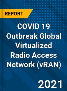 COVID 19 Outbreak Global Virtualized Radio Access Network Industry