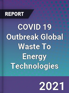 COVID 19 Outbreak Global Waste To Energy Technologies Industry