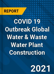 COVID 19 Outbreak Global Water & Waste Water Plant Construction Industry