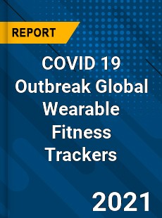 COVID 19 Outbreak Global Wearable Fitness Trackers Industry