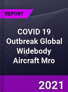 COVID 19 Outbreak Global Widebody Aircraft Mro Industry