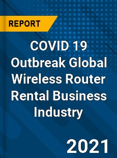 COVID 19 Outbreak Global Wireless Router Rental Business Industry