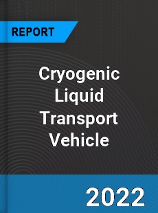 Cryogenic Liquid Transport Vehicle Market
