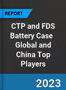 CTP and FDS Battery Case Global and China Top Players Market