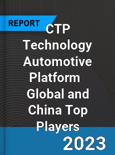 CTP Technology Automotive Platform Global and China Top Players Market