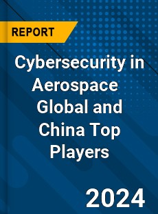 Cybersecurity in Aerospace Global and China Top Players Market