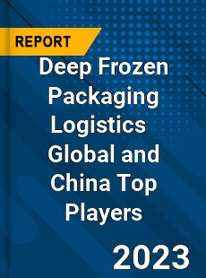 Deep Frozen Packaging Logistics Global and China Top Players Market