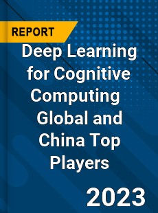 Deep Learning for Cognitive Computing Global and China Top Players Market