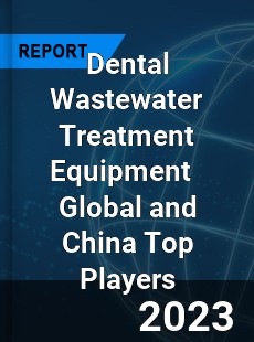 Dental Wastewater Treatment Equipment Global and China Top Players Market