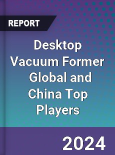 Desktop Vacuum Former Global and China Top Players Market