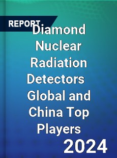 Diamond Nuclear Radiation Detectors Global and China Top Players Market
