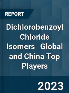 Dichlorobenzoyl Chloride Isomers Global and China Top Players Market