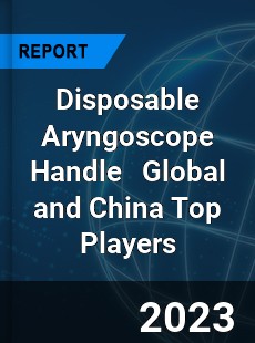 Disposable Aryngoscope Handle Global and China Top Players Market