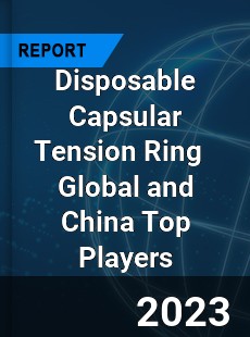 Disposable Capsular Tension Ring Global and China Top Players Market