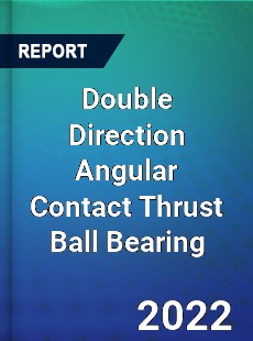 Double Direction Angular Contact Thrust Ball Bearing Market