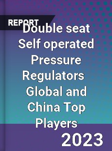 Double seat Self operated Pressure Regulators Global and China Top Players Market