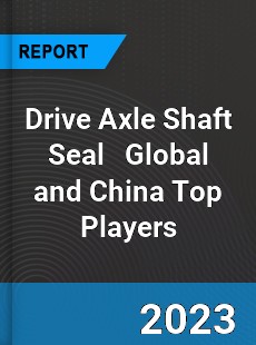 Drive Axle Shaft Seal Global and China Top Players Market
