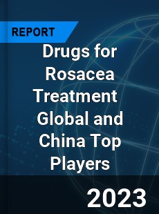 Drugs for Rosacea Treatment Global and China Top Players Market