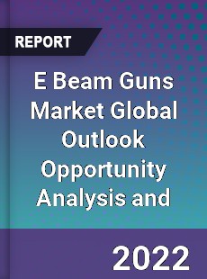 E Beam Guns Market Global Outlook Opportunity Analysis and