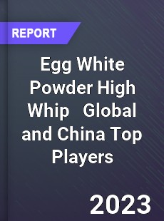Egg White Powder High Whip Global and China Top Players Market