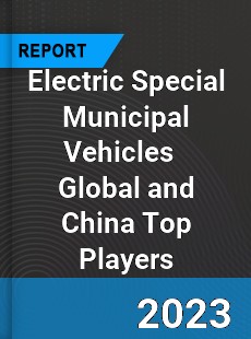Electric Special Municipal Vehicles Global and China Top Players Market