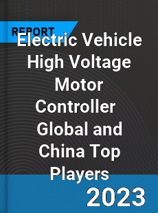 Electric Vehicle High Voltage Motor Controller Global and China Top Players Market