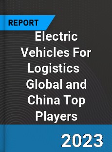 Electric Vehicles For Logistics Global and China Top Players Market