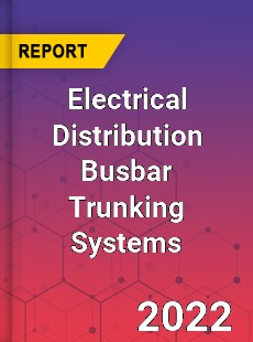 Electrical Distribution Busbar Trunking Systems Market
