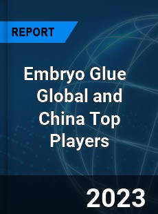 Embryo Glue Global and China Top Players Market