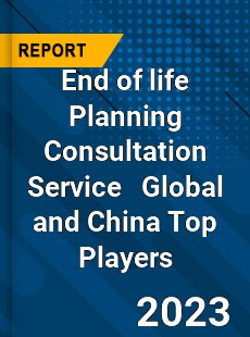 End of life Planning Consultation Service Global and China Top Players Market