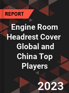 Engine Room Headrest Cover Global and China Top Players Market