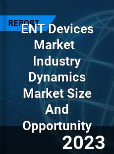 ENT Devices Market Industry Dynamics Market Size And Opportunity