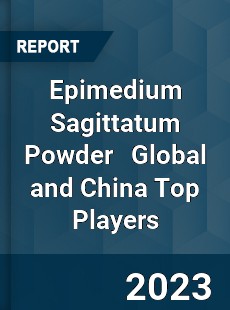 Epimedium Sagittatum Powder Global and China Top Players Market