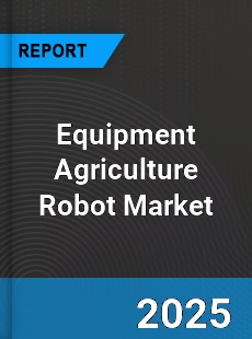 Equipment Agriculture Robot Market