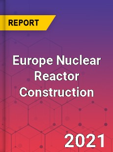 Europe Nuclear Reactor Construction Market