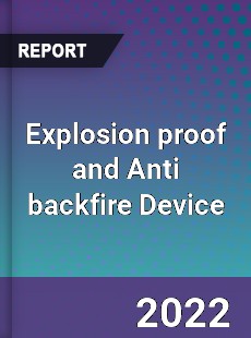 Explosion proof and Anti backfire Device Market