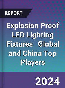 Explosion Proof LED Lighting Fixtures Global and China Top Players Market